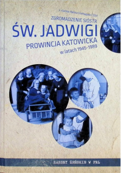 Zgromadzenie Sióstr św. Jadwigi Prowincja Katowicka w latach 1945-1989