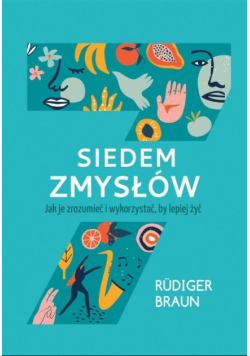 Siedem zmysłów. Jak je zrozumieć i wykorzystać, by  żyć lepiej