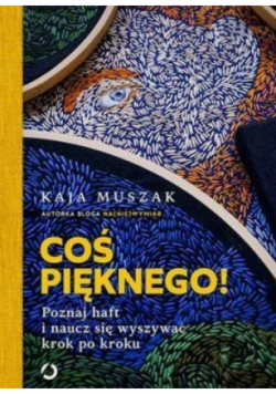 Coś pięknego Poznaj haft i naucz się wyszywać krok po kroku