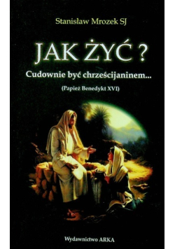 Jak żyć Cudownie być chrześcijaninem