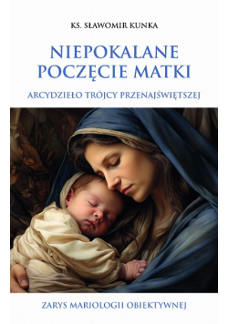 Niepokalane poczęcie Matki. Arcydzieło Trójcy Przenajświętszej. Zarys mariologii obiektywnej