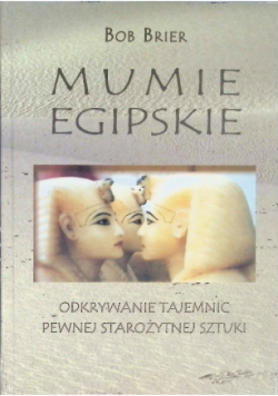 Mumie egipskie Odkrywanie tajemnic pewnej starożytnej sztuki