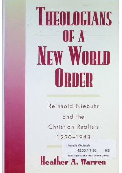 Theologians of a New World Order : Rheinhold Niebuhr and the Christian Realists, 1920-1948