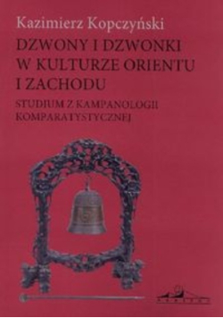 Dzwony i dzwonki w kulturze Orientu i Zachodu studium z kampanologii komparatystycznej