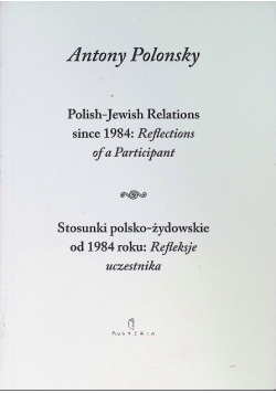 Stosunki polsko żydowskie od 1984 roku Refleksje uczestnika Polish Jewish Relations since 1984 Reflections of a Participant