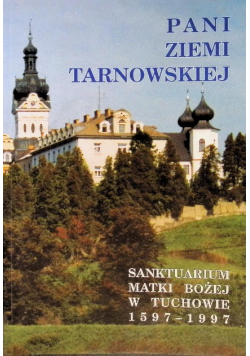 Pani ziemi tarnowskiej Sanktuarium Matki Bożej w Tuchowie 1597 1997