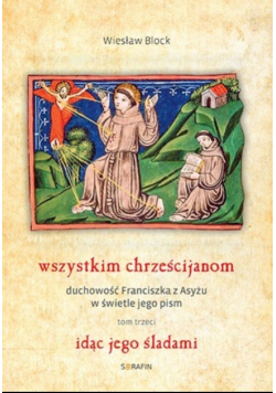 Wszystkim chrześcijanom duchowość Franciszka z Asyżu w świetle jego pism Tom III