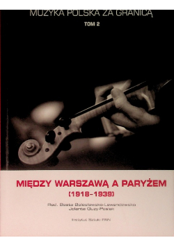 Muzyka polska za granicą Tom 2 Między Warszawą a Paryżem ( 1918 - 1939 )