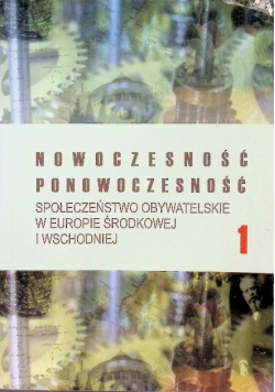 Nowoczesność Ponowoczesność Społeczeństwo obywatelskie w Europie Środkowej i Wschodniej Tom 1