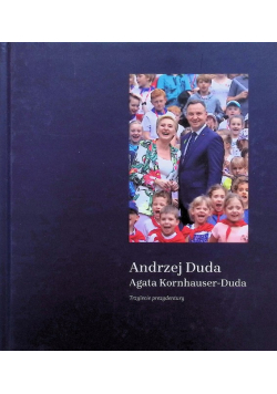 Andrzej Duda. Agata Kornhauser-Duda. Trzylecie prezydentury