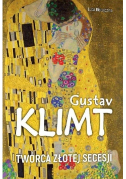 Gustav Klimt Twórca złotej secesji