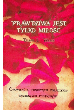 Prawdziwa jest tylko miłość Opowieść o ponownym połączeniu duchowych partnerów