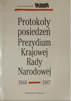 Protokoły posiedzeń Prezydium Krajowej Rady Narodowej 1944 - 1947