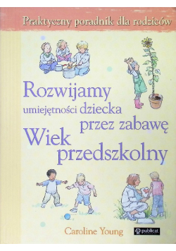 Rozwijamy umiejętności dziecka przez zabawę Wiek przedszkolny
