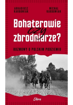 Bohaterowie czy zbrodniarze? Rozmowy o polskim podziemiu