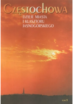 Częstochowa dzieje miasta i Klasztoru Jasnogórskiego Tom 1