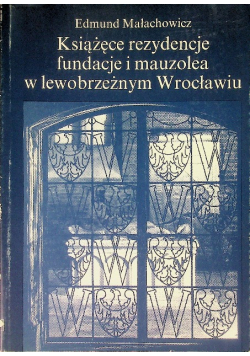 Książęce rezydencje fundacje i mauzolea w lewobrzeżnym Wrocławiu