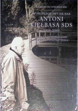 Ks. Profesor PWT Dr Hab. Antoni Kiełbasa SDS (1938-2010) Życie oraz działalność naukowa i duszpasterska