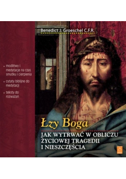 Łzy Boga Jak wytrwać w obliczu życiowej tragedii i nieszczęścia