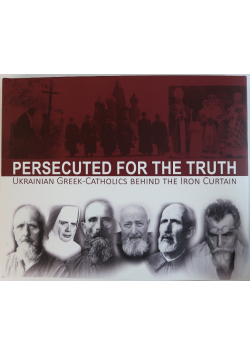 Persecuted for the Truth Ukrainian Greek-Catholics