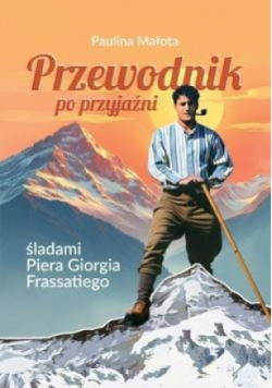 Przewodnik po przyjaźni śladami Piotra Giorgia Frassatiego