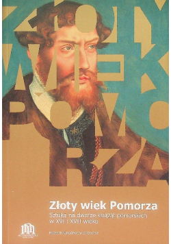 Złoty wiek Pomorza Sztuka na dworze książąt pomorskich w XVI i XVII wieku