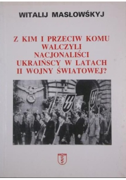 Z kim i przeciw komu walczyli nacjonaliści ukraińscy w latach II wojny światowej?