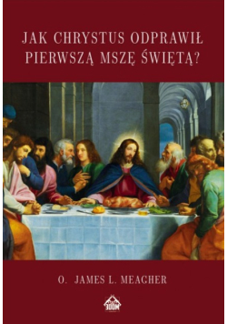 Jak Chrystus Odprawił Pierwszą Mszę Świętą
