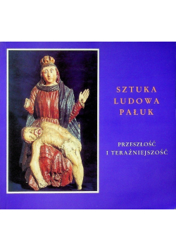 Sztuka ludowa Pałuk przeszłość i teraźniejszość