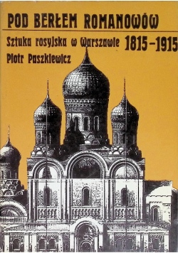 Pod berłem Romanowów. Sztuka rosyjska w Warszawie 1815-1915