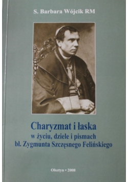 Charyzmat i łaska w życiu dziele i pismach bł  Zygmunta  Szczęsnego Felińskiego