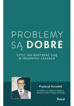 Problemy są dobre czyli jak odzyskać siłę w trudnych czasach