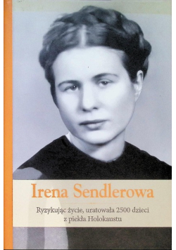 Irena Sendlerowa Ryzykując życie, uratowała 2500 dzieci z piekła Holokaustu