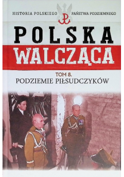 Polska walcząca Tom 8 Podziemie Piłsudczyków