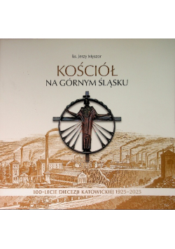 Kościół na Górnym Śląsku. 100-lecie diecezji katowickiej