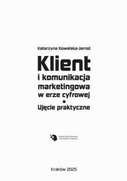 Klient i komunikacja marketingowa w erze cyfrowej. Ujęcie praktyczne.