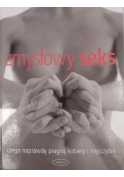 Zmysłowy seks Czego naprawdę pragną kobiety i mężczyźni