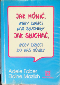 Jak mówić, żeby dzieci nas słuchały, jak słuchać, żeby dzieci do nas mówiły