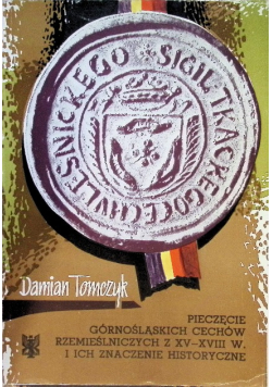 Pieczęcie górnośląskich cechów rzemieślniczych z XV - XVIII w i ich znaczenie historyczne