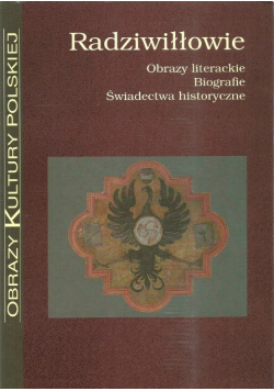 Radziwiłłowie Obrazy literackie, biografie, świadectwa historyczne