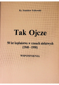 Tak Ojcze 50 lat kapłaństwa w czasach niełatwych 1940 - 1990 Wspomnienia