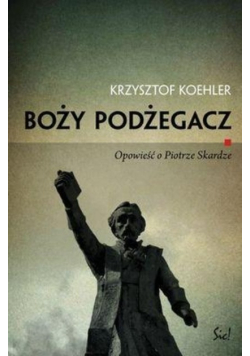 Boży podżegacz Opowieść o Piotrze Skardze