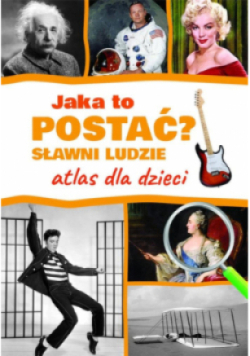 Jaka to postać? Sławni ludzie. Atlas dla dzieci
