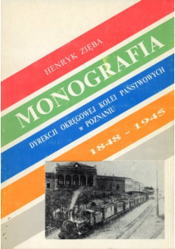 Monografia dyrekcji okręgowej kolei państwowych w Poznaniu 1848 - 1945