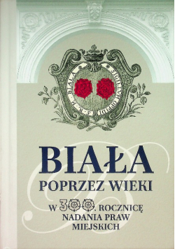 Biała poprzez wieki w 300. rocznicę nadania praw miejskich