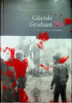Gdański Grudzień 70 Rekonstrukcja Dokumentacja Walka z pamięcią