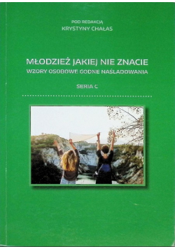 Młodzież jakiej nie znacie - wzory osobowe godne naśladowania Seria C