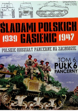 Śladami Polskich Gąsienic 1939 - 1947 Polskie oddziały pancerne na zachodzie  Tom 6 Pułk 6 Pancerny