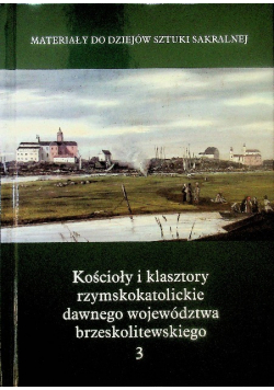Materiały do dziejów sztuki sakralnej Tom 3 Kościoły i klasztory rzymskokatolickie  dawnego województwa brzeskolitewskiego