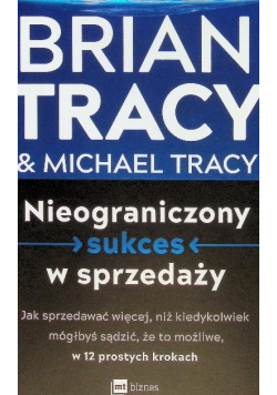 Nieograniczony sukces w sprzedaży. Jak sprzedawać więcej, niż kiedykolwiek mógłbyś sądzić, że to możliwe, w 12 prostych krokach